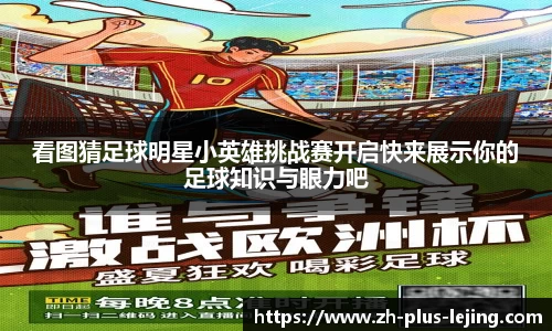 看图猜足球明星小英雄挑战赛开启快来展示你的足球知识与眼力吧